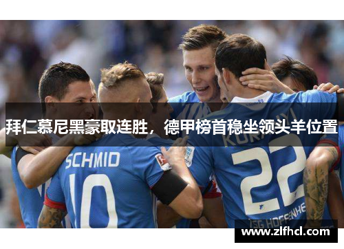 拜仁慕尼黑豪取连胜，德甲榜首稳坐领头羊位置