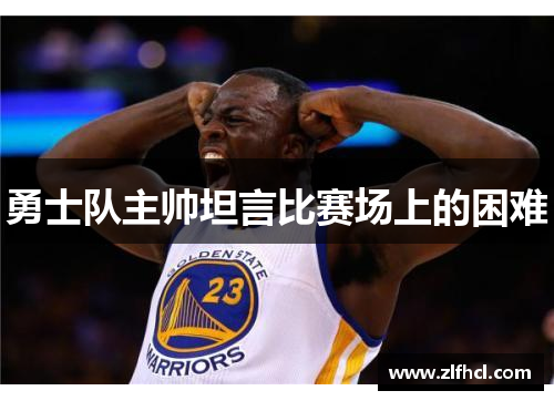 勇士队主帅坦言比赛场上的困难