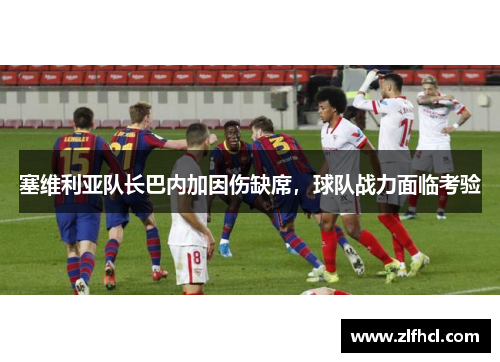 塞维利亚队长巴内加因伤缺席，球队战力面临考验