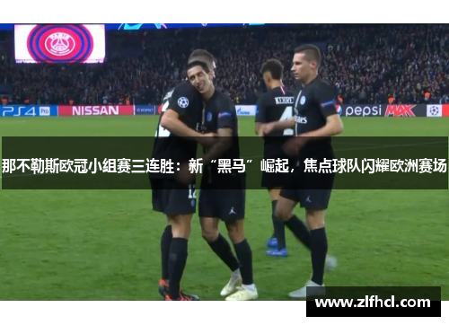 那不勒斯欧冠小组赛三连胜：新“黑马”崛起，焦点球队闪耀欧洲赛场