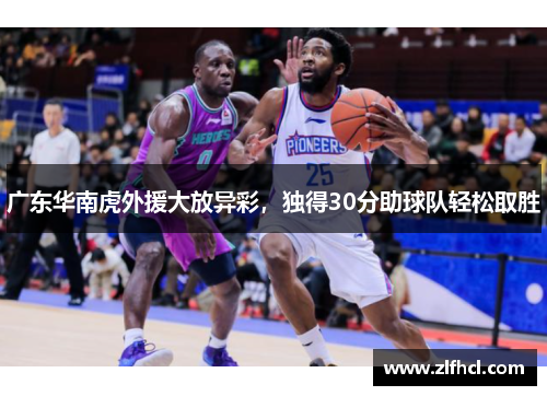 广东华南虎外援大放异彩，独得30分助球队轻松取胜