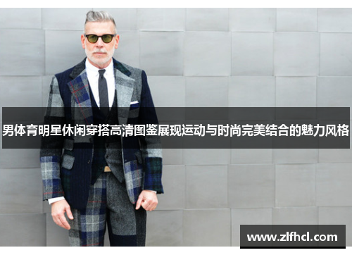 男体育明星休闲穿搭高清图鉴展现运动与时尚完美结合的魅力风格