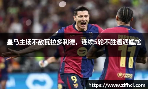 皇马主场不敌瓦拉多利德，连续5轮不胜遭遇尴尬