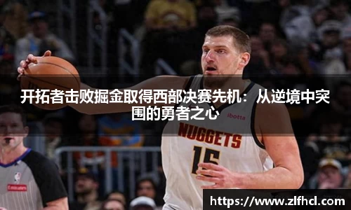 开拓者击败掘金取得西部决赛先机：从逆境中突围的勇者之心