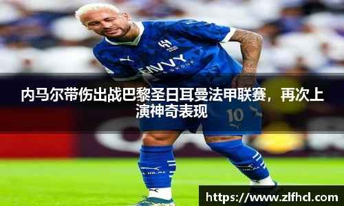 内马尔带伤出战巴黎圣日耳曼法甲联赛，再次上演神奇表现