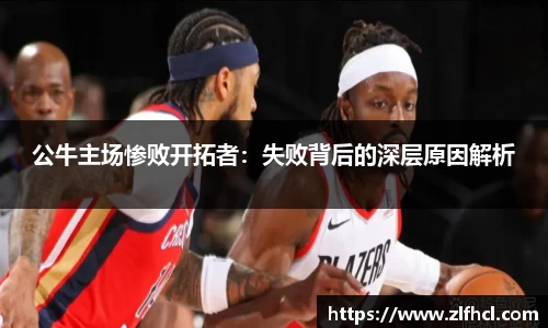 公牛主场惨败开拓者：失败背后的深层原因解析
