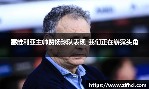 塞维利亚主帅赞扬球队表现_我们正在崭露头角