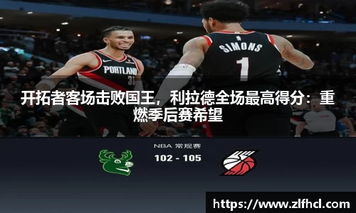 开拓者客场击败国王，利拉德全场最高得分：重燃季后赛希望