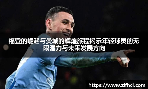 福登的崛起与曼城的辉煌旅程揭示年轻球员的无限潜力与未来发展方向