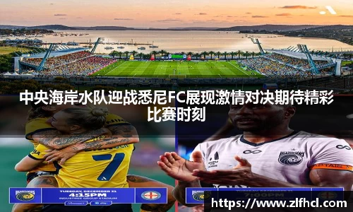 中央海岸水队迎战悉尼FC展现激情对决期待精彩比赛时刻