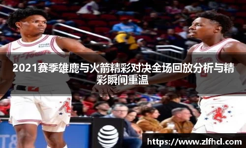 2021赛季雄鹿与火箭精彩对决全场回放分析与精彩瞬间重温