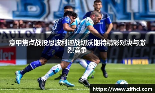 意甲焦点战役恩波利迎战切沃期待精彩对决与激烈竞争