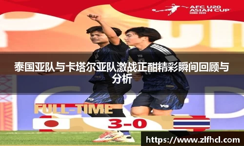 泰国亚队与卡塔尔亚队激战正酣精彩瞬间回顾与分析