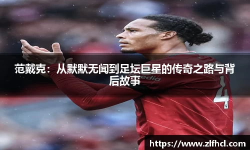 范戴克：从默默无闻到足坛巨星的传奇之路与背后故事