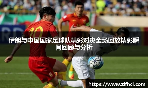 伊朗与中国国家足球队精彩对决全场回放精彩瞬间回顾与分析