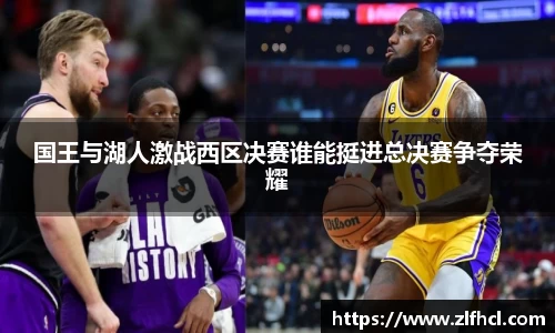 国王与湖人激战西区决赛谁能挺进总决赛争夺荣耀