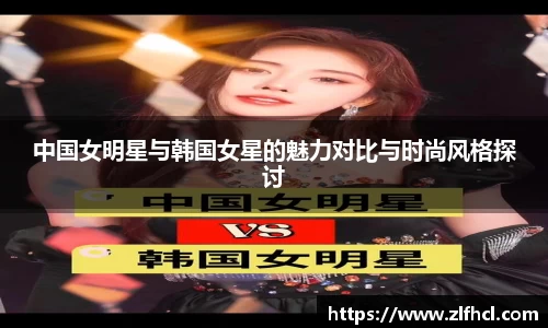 中国女明星与韩国女星的魅力对比与时尚风格探讨