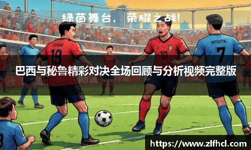 巴西与秘鲁精彩对决全场回顾与分析视频完整版