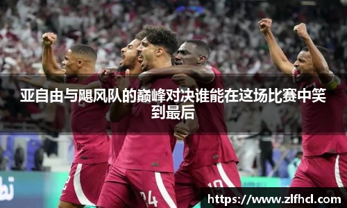 亚自由与飓风队的巅峰对决谁能在这场比赛中笑到最后