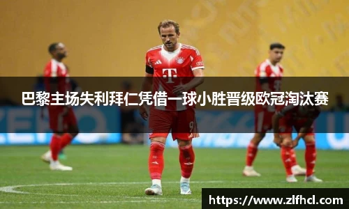 巴黎主场失利拜仁凭借一球小胜晋级欧冠淘汰赛