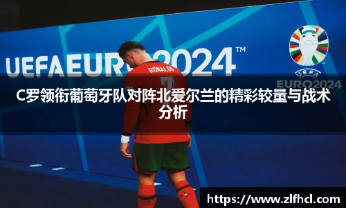 C罗领衔葡萄牙队对阵北爱尔兰的精彩较量与战术分析