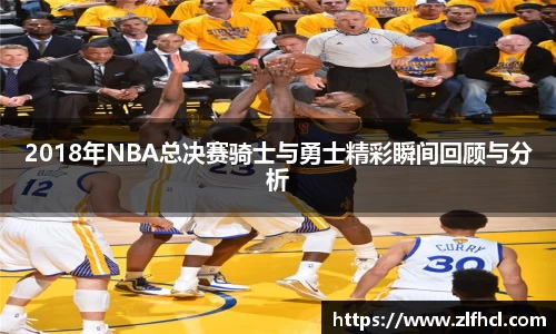 2018年NBA总决赛骑士与勇士精彩瞬间回顾与分析