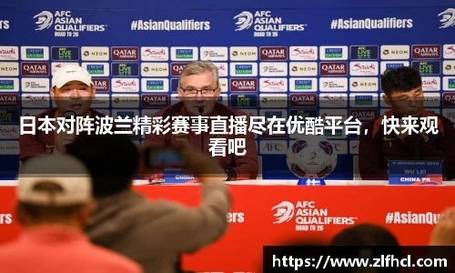 日本对阵波兰精彩赛事直播尽在优酷平台，快来观看吧