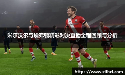 米尔沃尔与埃弗顿精彩对决直播全程回顾与分析