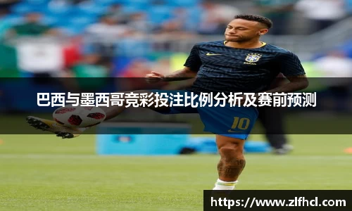 巴西与墨西哥竞彩投注比例分析及赛前预测
