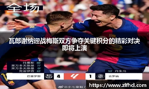 瓦郎谢纳迎战梅斯双方争夺关键积分的精彩对决即将上演