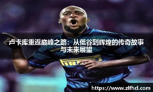 卢卡库重返巅峰之路：从低谷到辉煌的传奇故事与未来展望