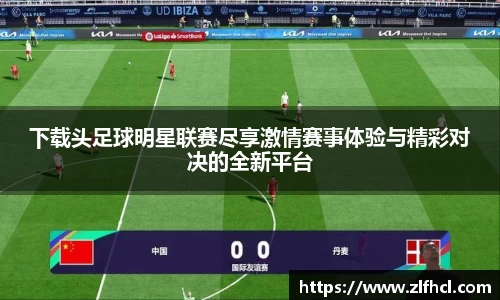 下载头足球明星联赛尽享激情赛事体验与精彩对决的全新平台