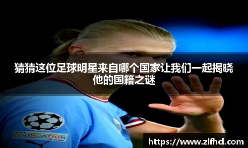 猜猜这位足球明星来自哪个国家让我们一起揭晓他的国籍之谜