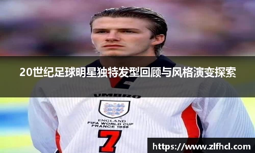 20世纪足球明星独特发型回顾与风格演变探索