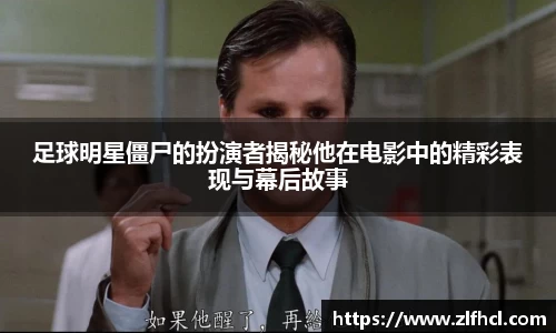 足球明星僵尸的扮演者揭秘他在电影中的精彩表现与幕后故事