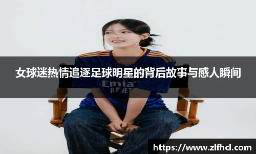 女球迷热情追逐足球明星的背后故事与感人瞬间