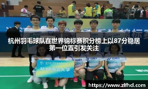 杭州羽毛球队在世界锦标赛积分榜上以87分稳居第一位置引发关注