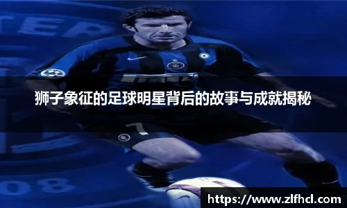 狮子象征的足球明星背后的故事与成就揭秘