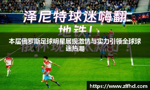 本届俄罗斯足球明星展现激情与实力引领全球球迷热潮